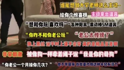 勾搭已婚老师背着老公偷情成瘾喜欢被调教性虐