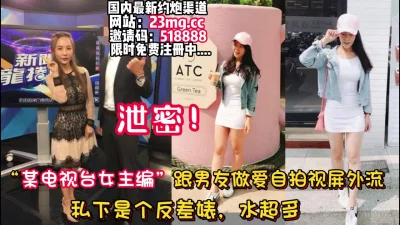 某电视台主编，被男炮友爆操淫水四溅【看简介同城免费约炮】
